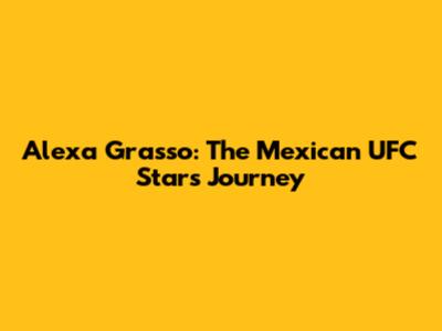 Alexa Grasso: The Mexican UFC Star's Journey