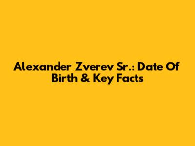 Alexander Zverev Sr.: Date Of Birth & Key Facts