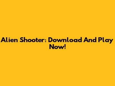 Alien Shooter: Download And Play Now!