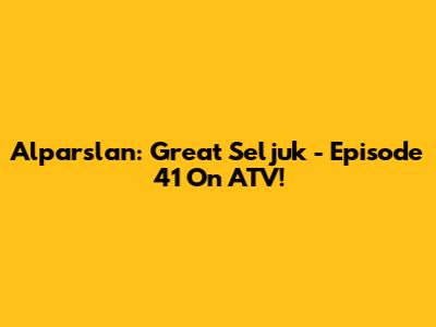 Alparslan: Great Seljuk - Episode 41 On ATV!