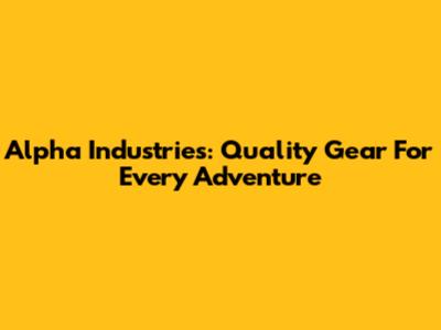 Alpha Industries: Quality Gear For Every Adventure