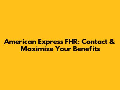 American Express FHR: Contact & Maximize Your Benefits