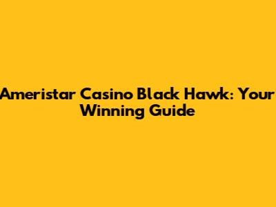 Ameristar Casino Black Hawk: Your Winning Guide