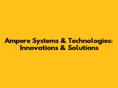Ampere Systems & Technologies: Innovations & Solutions