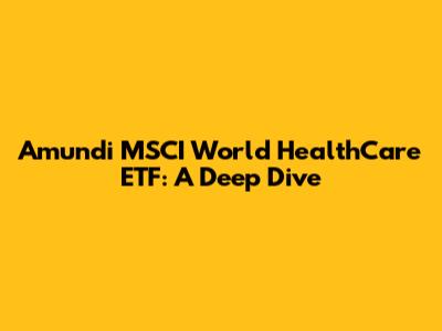 Amundi MSCI World HealthCare ETF: A Deep Dive