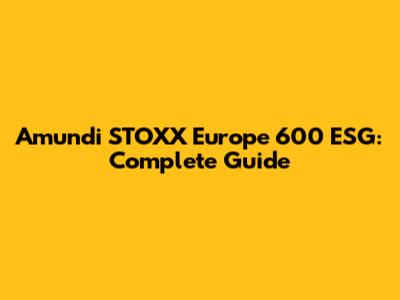 Amundi STOXX Europe 600 ESG: Complete Guide
