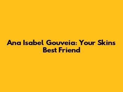Ana Isabel Gouveia: Your Skin's Best Friend