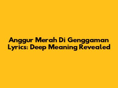 Anggur Merah Di Genggaman Lyrics: Deep Meaning Revealed