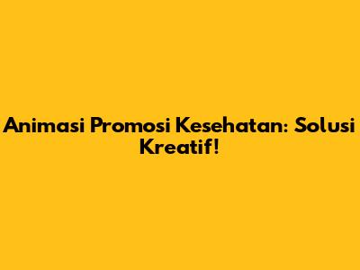 Animasi Promosi Kesehatan: Solusi Kreatif!