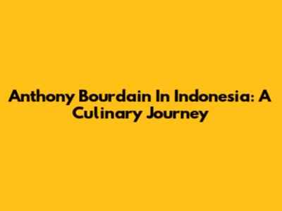 Anthony Bourdain In Indonesia: A Culinary Journey