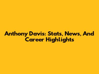 Anthony Davis: Stats, News, And Career Highlights