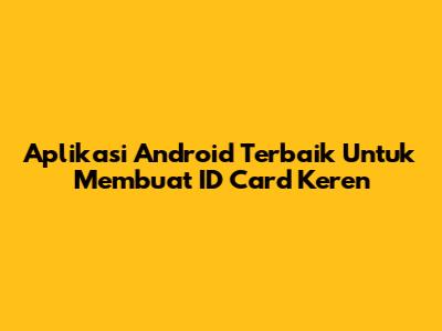Aplikasi Android Terbaik Untuk Membuat ID Card Keren