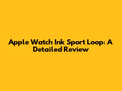 Apple Watch Ink Sport Loop: A Detailed Review