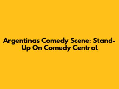 Argentina's Comedy Scene: Stand-Up On Comedy Central