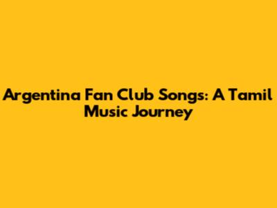 Argentina Fan Club Songs: A Tamil Music Journey