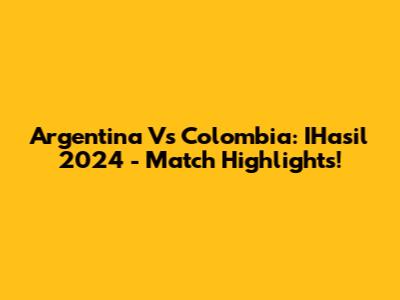 Argentina Vs Colombia: IHasil 2024 - Match Highlights!