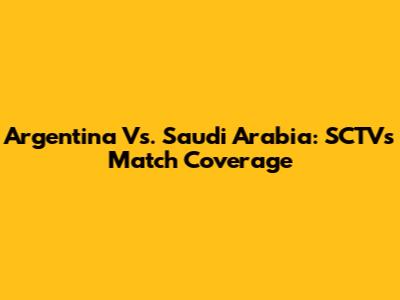 Argentina Vs. Saudi Arabia: SCTV's Match Coverage
