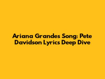 Ariana Grande's Song: Pete Davidson Lyrics Deep Dive