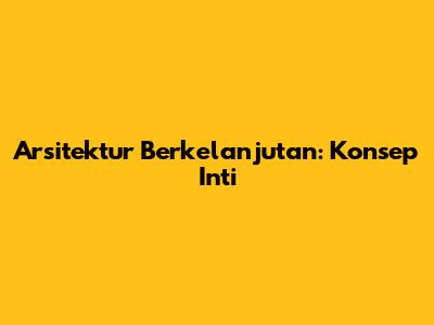 Arsitektur Berkelanjutan: Konsep Inti