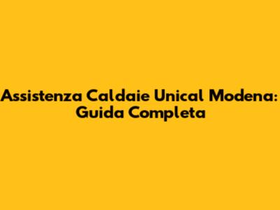 Assistenza Caldaie Unical Modena: Guida Completa