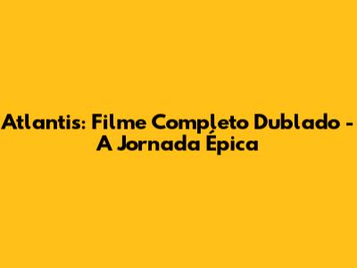 Atlantis: Filme Completo Dublado - A Jornada Épica