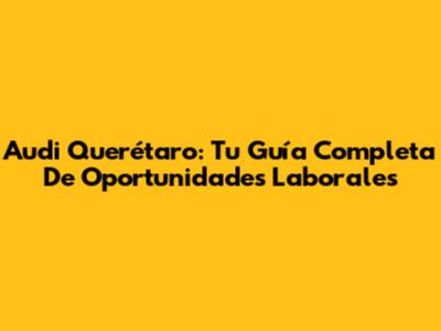 Audi Querétaro: Tu Guía Completa De Oportunidades Laborales