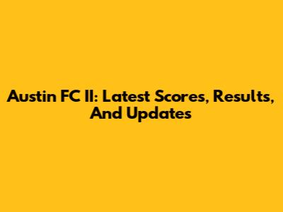 Austin FC II: Latest Scores, Results, And Updates