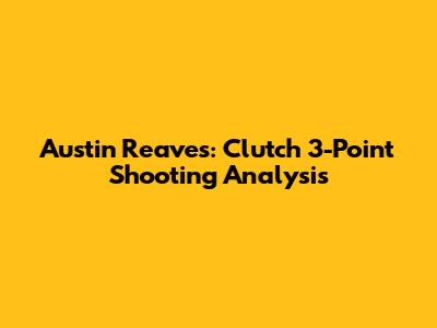 Austin Reaves: Clutch 3-Point Shooting Analysis