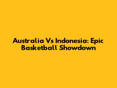 Australia Vs Indonesia: Epic Basketball Showdown