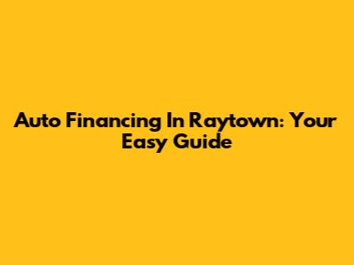 Auto Financing In Raytown: Your Easy Guide