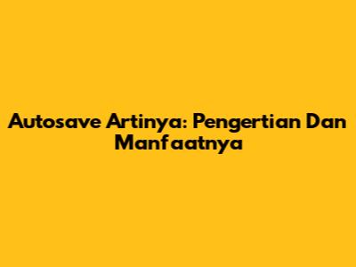 Autosave Artinya: Pengertian Dan Manfaatnya