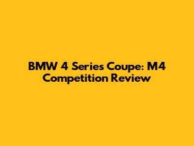 BMW 4 Series Coupe: M4 Competition Review