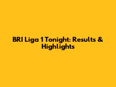 BRI Liga 1 Tonight: Results & Highlights