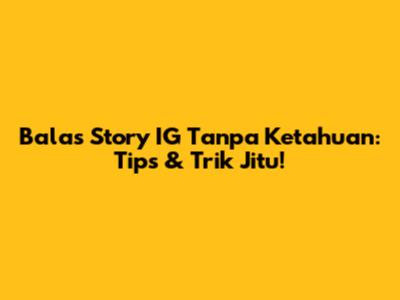 Balas Story IG Tanpa Ketahuan: Tips & Trik Jitu!