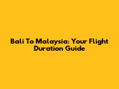 Bali To Malaysia: Your Flight Duration Guide
