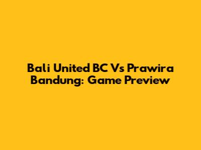 Bali United BC Vs Prawira Bandung: Game Preview