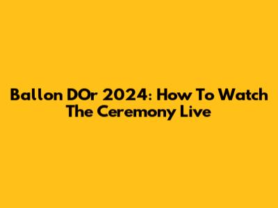 Ballon D'Or 2024: How To Watch The Ceremony Live