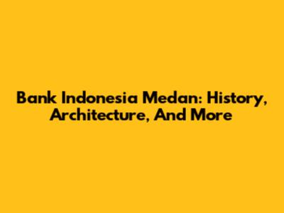Bank Indonesia Medan: History, Architecture, And More