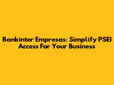 Bankinter Empresas: Simplify PSEI Access For Your Business