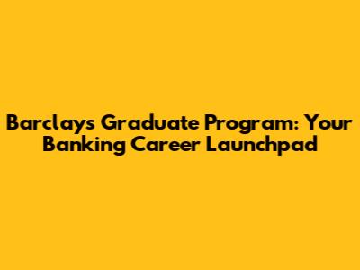 Barclays Graduate Program: Your Banking Career Launchpad