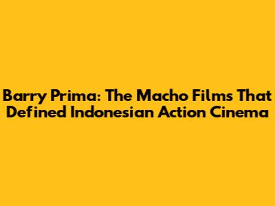 Barry Prima: The Macho Films That Defined Indonesian Action Cinema