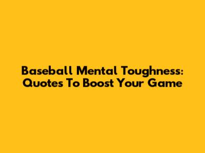 Baseball Mental Toughness: Quotes To Boost Your Game