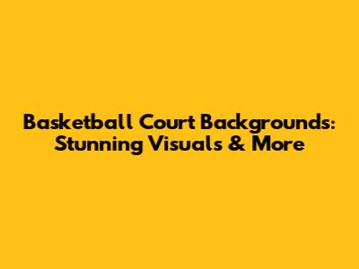 Basketball Court Backgrounds: Stunning Visuals & More