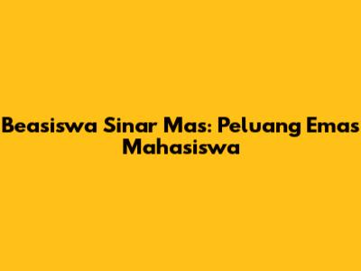 Beasiswa Sinar Mas: Peluang Emas Mahasiswa