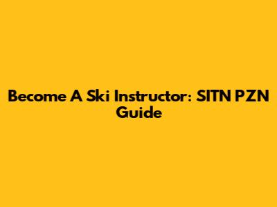Become A Ski Instructor: SITN PZN Guide