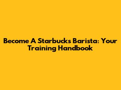 Become A Starbucks Barista: Your Training Handbook
