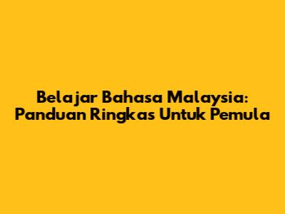 Belajar Bahasa Malaysia: Panduan Ringkas Untuk Pemula