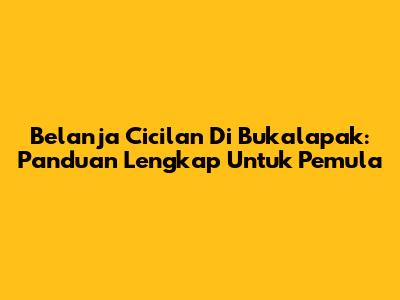 Belanja Cicilan Di Bukalapak: Panduan Lengkap Untuk Pemula