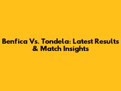 Benfica Vs. Tondela: Latest Results & Match Insights