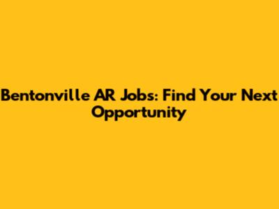 Bentonville AR Jobs: Find Your Next Opportunity